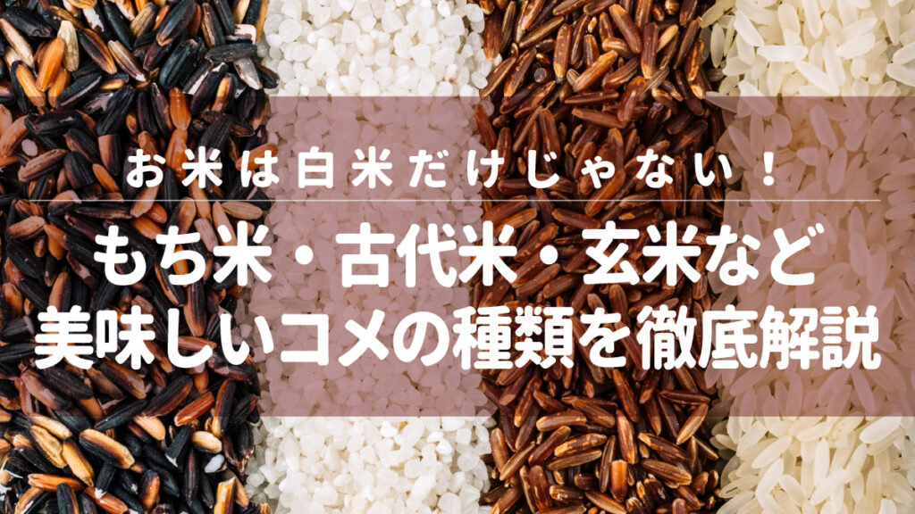 お米は白米だけじゃない！もち米・古代米・玄米など美味しいコメの種類を徹底解説