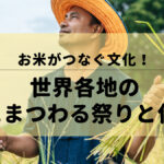 お米がつなぐ文化！世界各地の米にまつわる祭りと伝統
