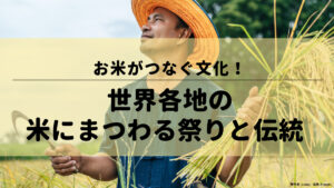 お米がつなぐ文化！世界各地の米にまつわる祭りと伝統