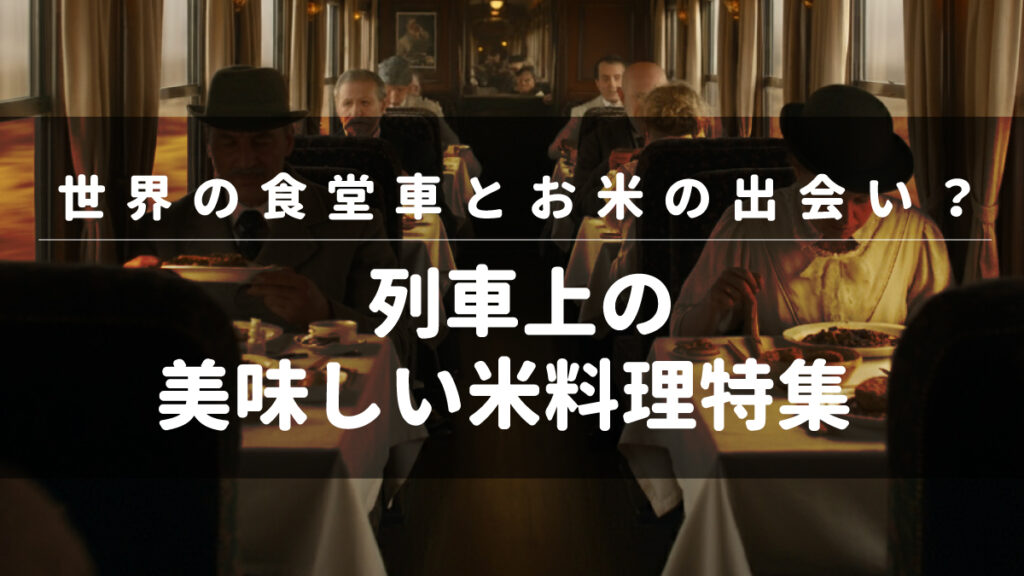 世界の食堂車とお米の出会い？列車上の美味しい米料理特集