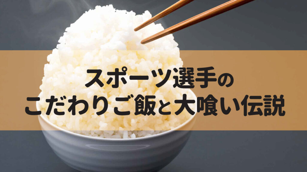 スポーツ選手のこだわりご飯と大喰い伝説