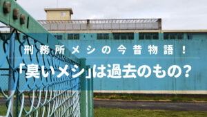 刑務所メシの今昔物語！「臭いメシ」は過去のもの？