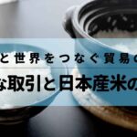 お米と世界をつなぐ貿易の今！意外な取引と日本産米の挑戦