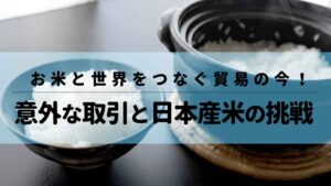 お米と世界をつなぐ貿易の今！意外な取引と日本産米の挑戦