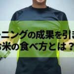 トレーニングの成果を引き出すお米の食べ方とは？