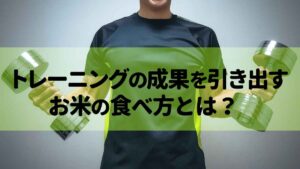 トレーニングの成果を引き出すお米の食べ方とは？