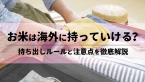 お米は海外に持っていける？持ち出しルールと注意点を徹底解説