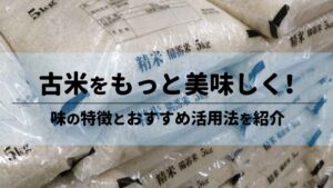 古米をもっと美味しく！味の特徴とおすすめ活用法を紹介