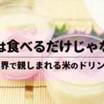 お米は食べるだけじゃない！世界で親しまれる米のドリンク