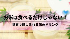 お米は食べるだけじゃない！世界で親しまれる米のドリンク