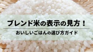 ブレンド米の表示の見方！おいしいごはんの選び方ガイド