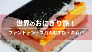 世界のおにぎり旅！飯糰・スパムむすび・キムパ