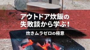 アウトドア炊飯の失敗談から学ぶ！炊きムラゼロの極意