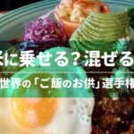 米に乗せる？混ぜる？世界の「ご飯のお供」選手権