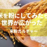 米を粉にしてみたら世界が広がった：米粉カルチャー