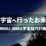 宇宙へ行ったお米─NASAとJAXAの宇宙稲作計画