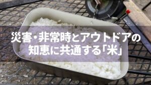 災害・非常時とアウトドアの知恵に共通する「米」