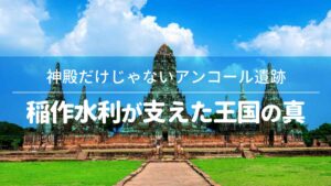 神殿だけじゃないアンコール遺跡──稲作水利が支えた王国の真