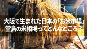 大阪で生まれた日本の「お米市場」堂島の米相場ってどんなところ？