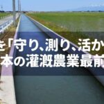 水を「守り、測り、活かす」日本の灌漑農業最前線
