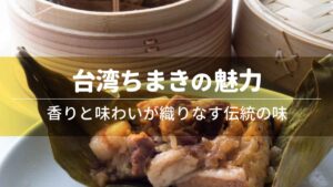 台湾ちまきの魅力：香りと味わいが織りなす伝統の味