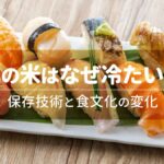 寿司の米はなぜ冷たいのか――保存技術と食文化の変化