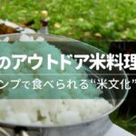 世界のアウトドア米料理図鑑｜キャンプで食べられる“米文化”大全