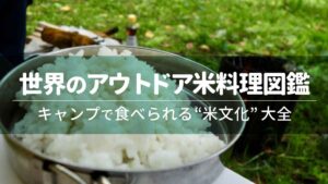 世界のアウトドア米料理図鑑｜キャンプで食べられる“米文化”大全