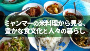 ミャンマーの米料理から見る、豊かな食文化と人々の暮らし